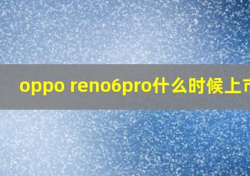 oppo reno6pro什么时候上市的